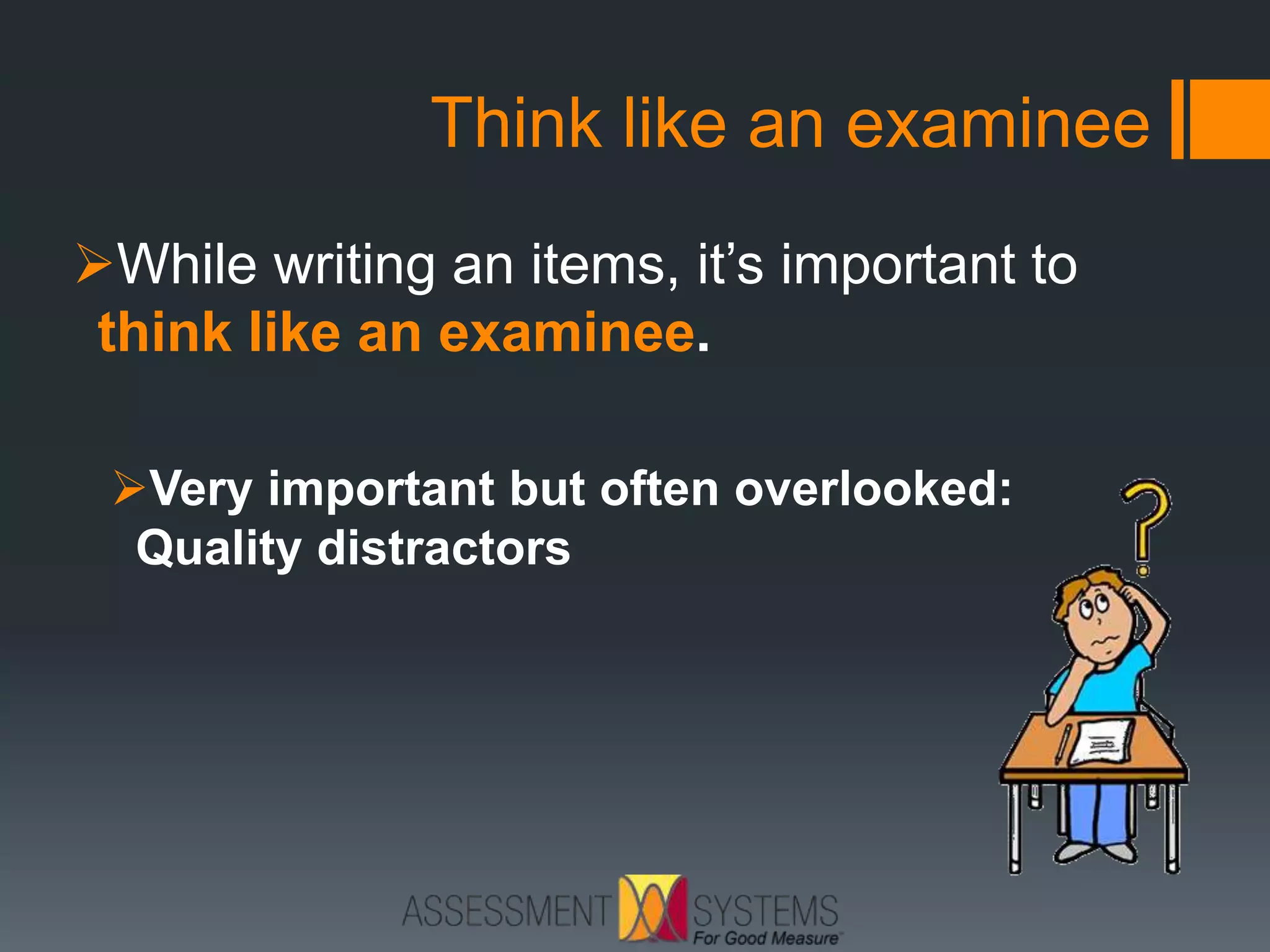 Think like an examinee
While writing an items, it’s important to
think like an examinee.
Very important but often overlooked:
Quality distractors
 