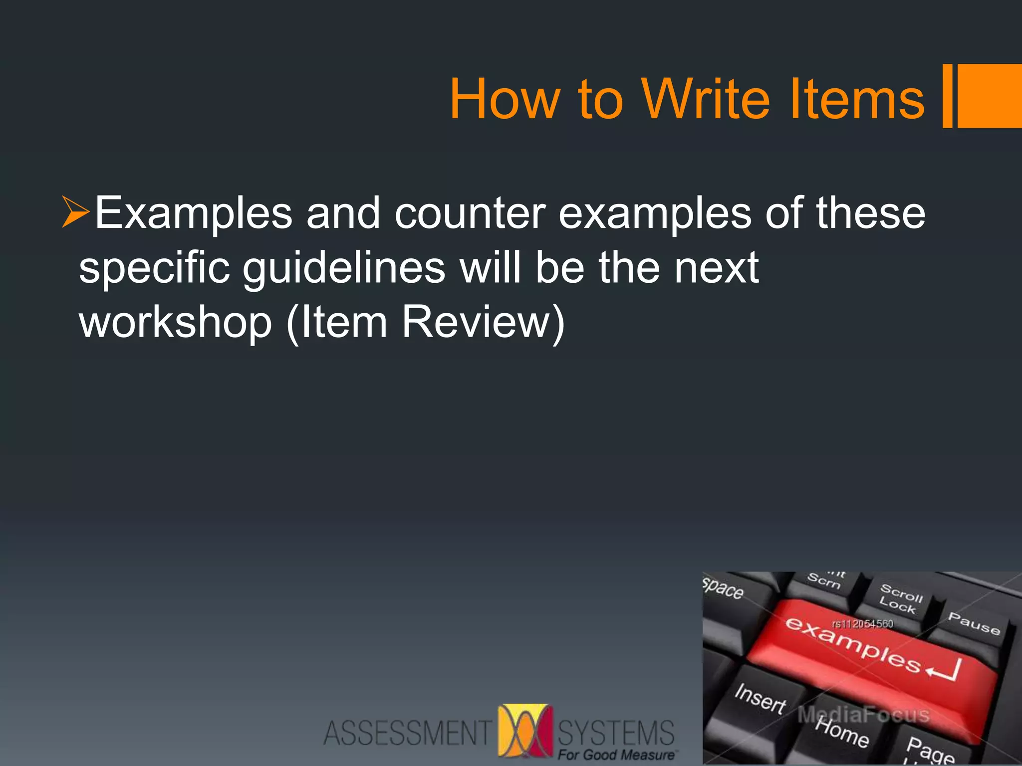 How to Write Items
Examples and counter examples of these
specific guidelines will be the next
workshop (Item Review)
 