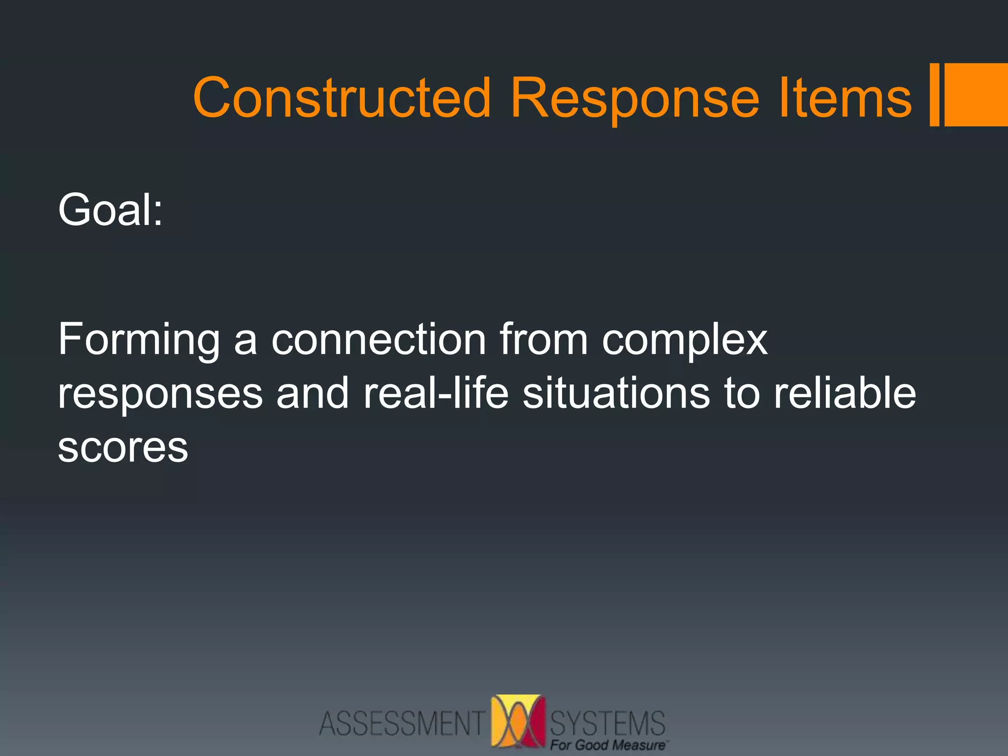 Constructed Response Items
Goal:
Forming a connection from complex
responses and real-life situations to reliable
scores
 