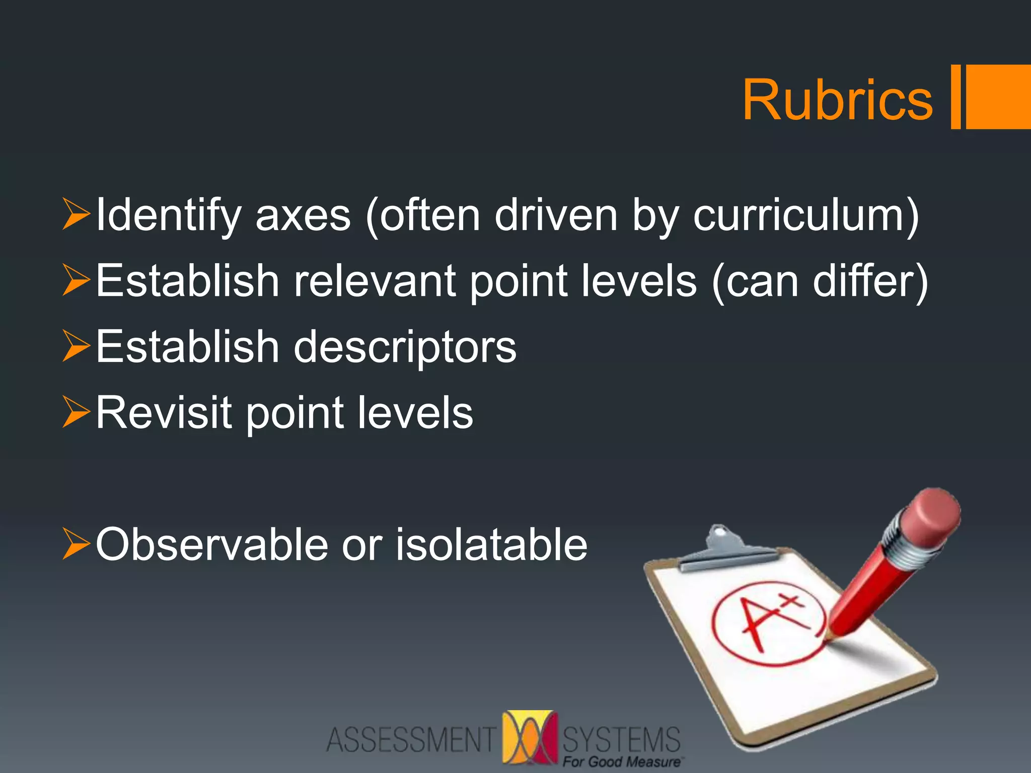 Rubrics
Identify axes (often driven by curriculum)
Establish relevant point levels (can differ)
Establish descriptors
Revisit point levels
Observable or isolatable
 