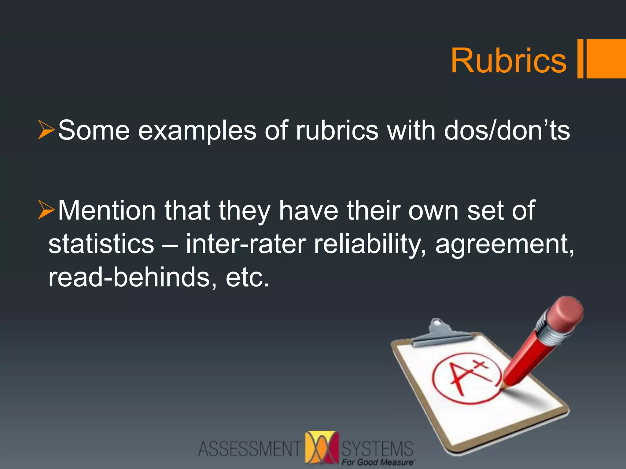 Rubrics
Some examples of rubrics with dos/don’ts
Mention that they have their own set of
statistics – inter-rater reliability, agreement,
read-behinds, etc.
 