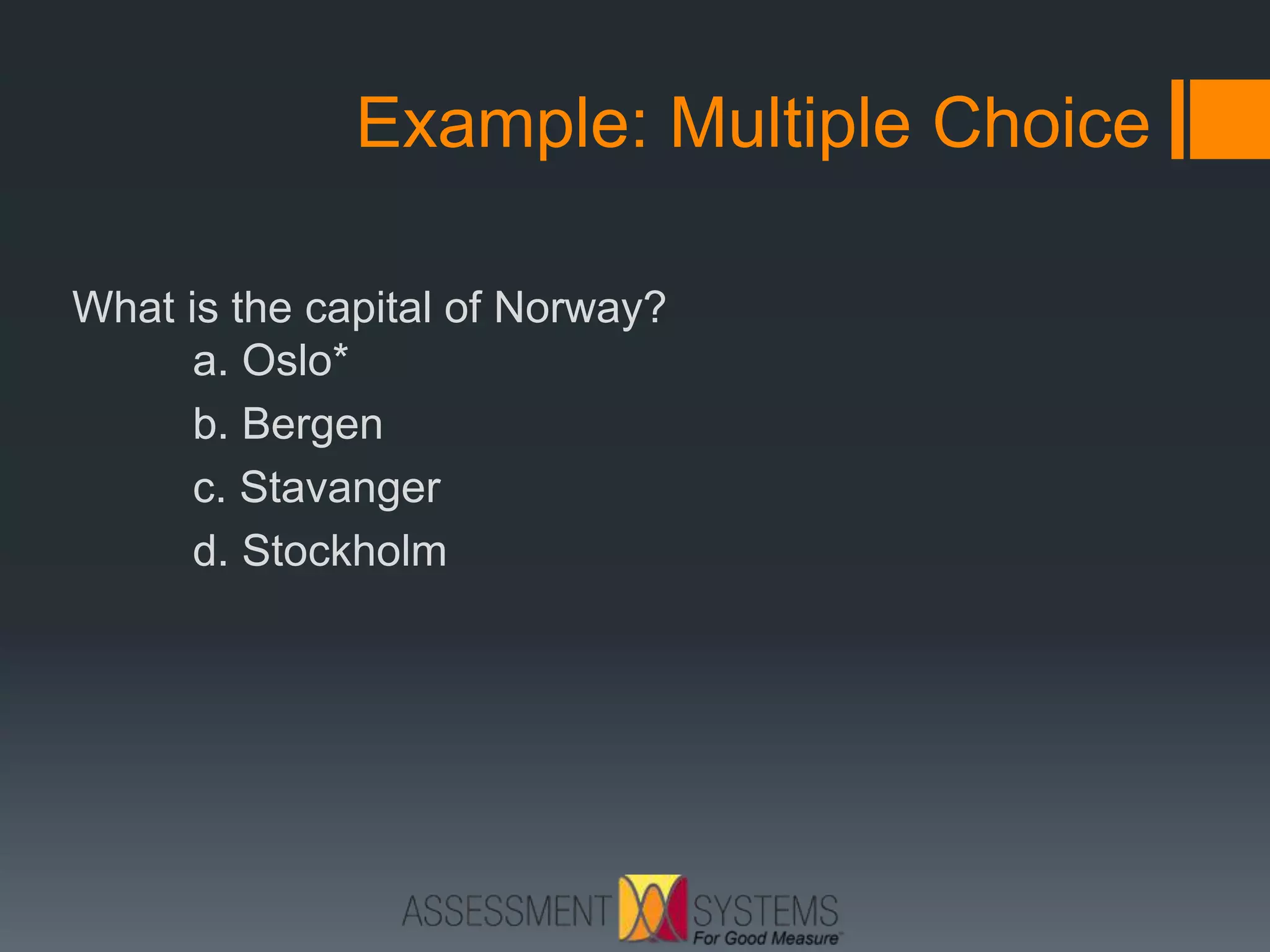 Example: Multiple Choice
What is the capital of Norway?
a. Oslo*
b. Bergen
c. Stavanger
d. Stockholm
 