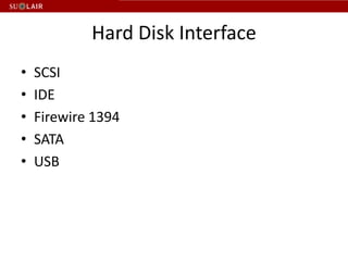 Hard Disk Interface
•   SCSI
•   IDE
•   Firewire 1394
•   SATA
•   USB
 