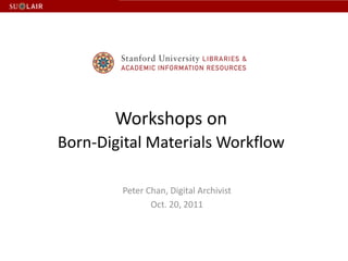 Workshops on
Born-Digital Materials Workflow

        Peter Chan, Digital Archivist
               Oct. 20, 2011
 