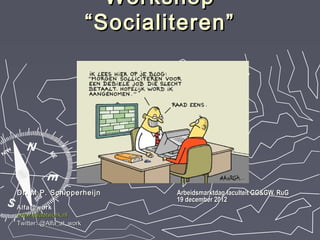 Workshop
                         “Socialiteren”




Dr. M.P. Schipperheijn           Arbeidsmarktdag faculteit GG&GW, RuG
                                 19 december 2012
Alfa@work
www.alfaatwork.nl
Twitter: @Alfa_at_work
 