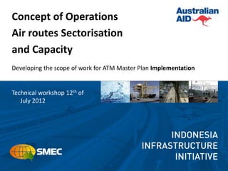 Concept of Operations
Air routes Sectorisation
and Capacity
Developing the scope of work for ATM Master Plan Implementation


Technical workshop 12th of
   July 2012
 