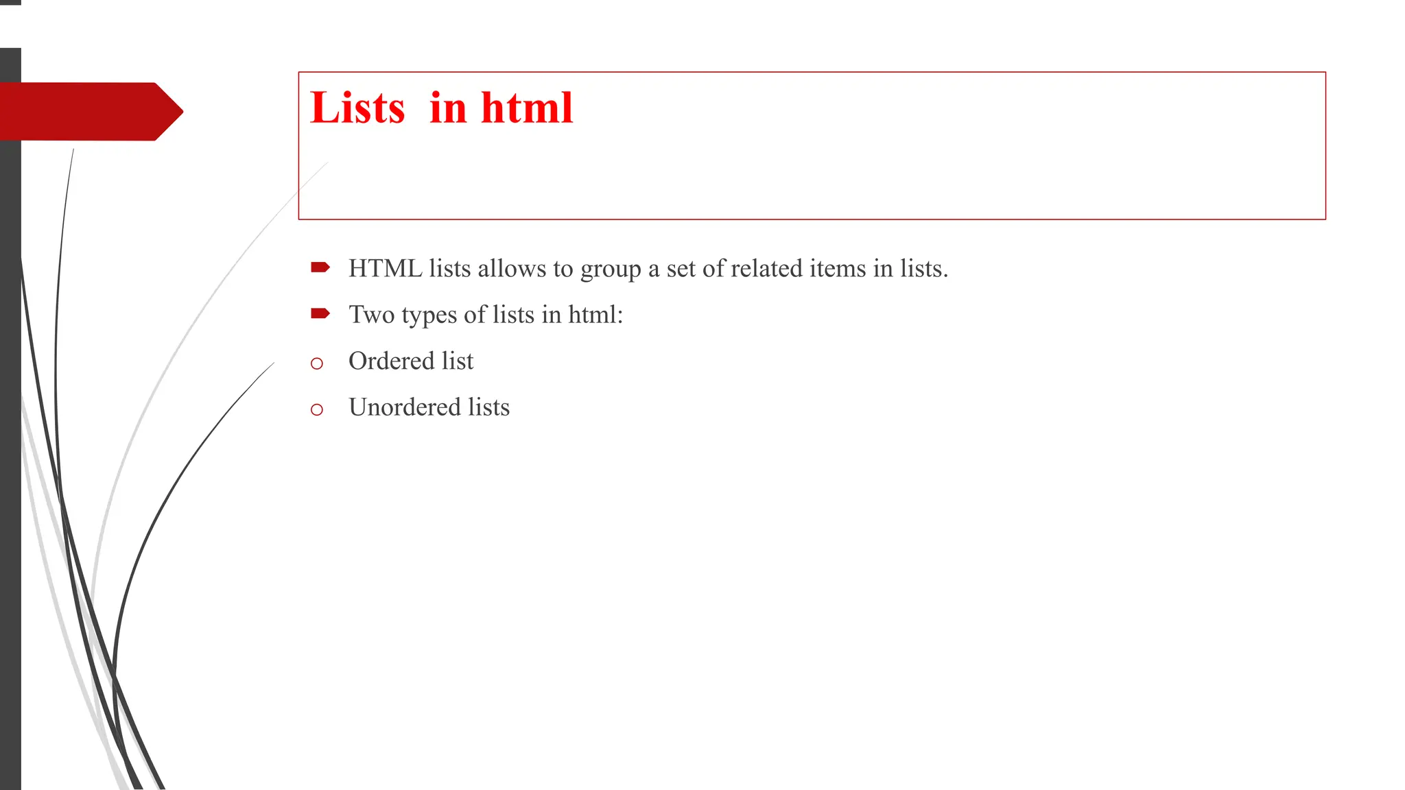 Lists in html
 HTML lists allows to group a set of related items in lists.
 Two types of lists in html:
o Ordered list
o Unordered lists
 