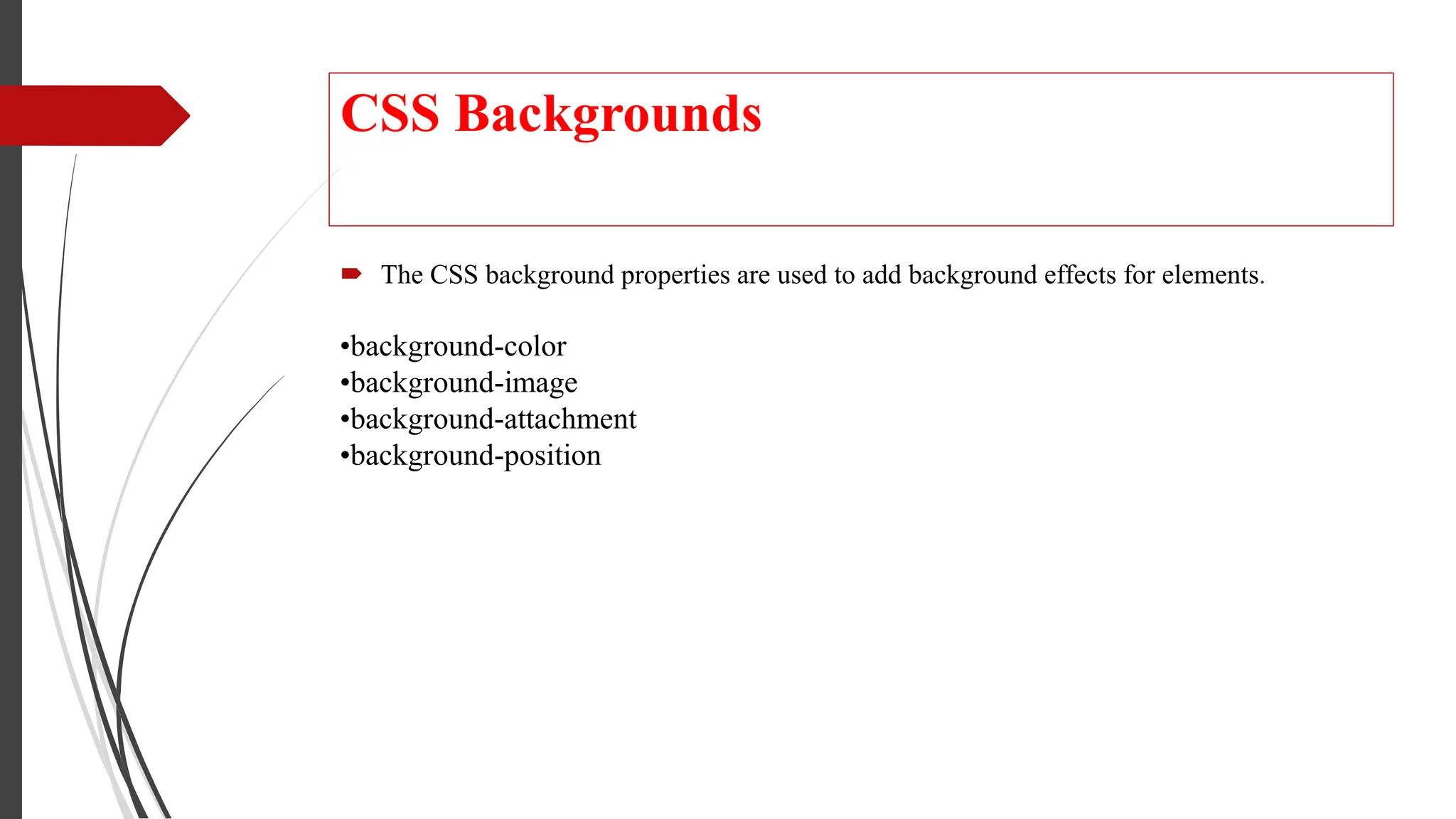 CSS Backgrounds
 The CSS background properties are used to add background effects for elements.
•background-color
•background-image
•background-attachment
•background-position
 