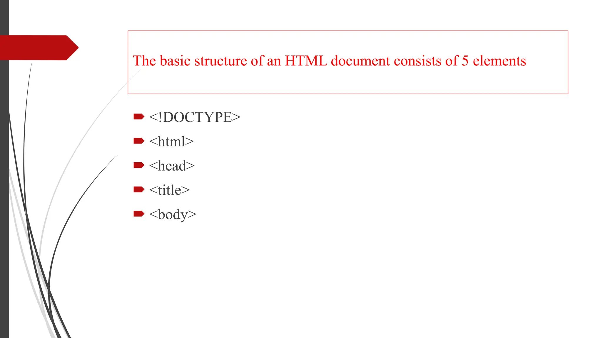 The basic structure of an HTML document consists of 5 elements
 <!DOCTYPE>
 <html>
 <head>
 <title>
 <body>
 