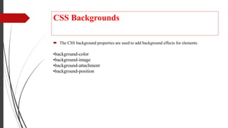 CSS Backgrounds
 The CSS background properties are used to add background effects for elements.
•background-color
•background-image
•background-attachment
•background-position
 