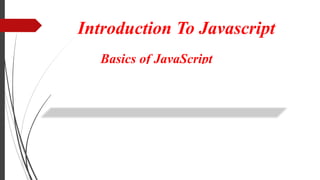 Introduction To Javascript
Basics of JavaScript
 