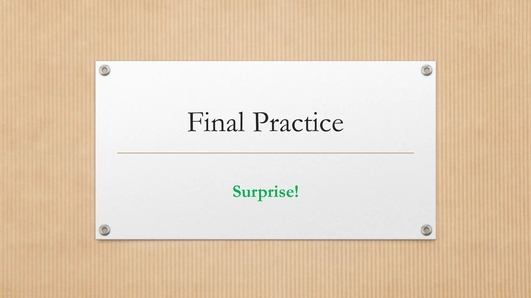 Final Practice
Surprise!
 