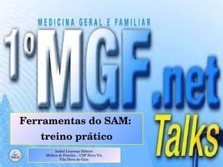 Ferramentas do SAM:  treino prático Isabel Lourenço Ribeiro Médica de Família – USF Nova Via Vila Nova de Gaia 
