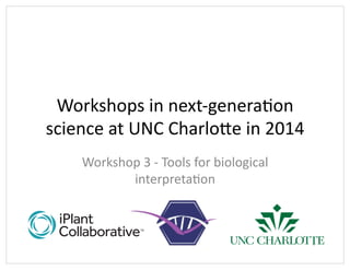 Workshops	
  in	
  next-­‐genera1on	
  
science	
  at	
  UNC	
  Charlo7e	
  in	
  2014	
  
Workshop	
  3	
  -­‐	
  Tools	
  for	
  biological	
  
interpreta1on	
  	
  
1	
  
 