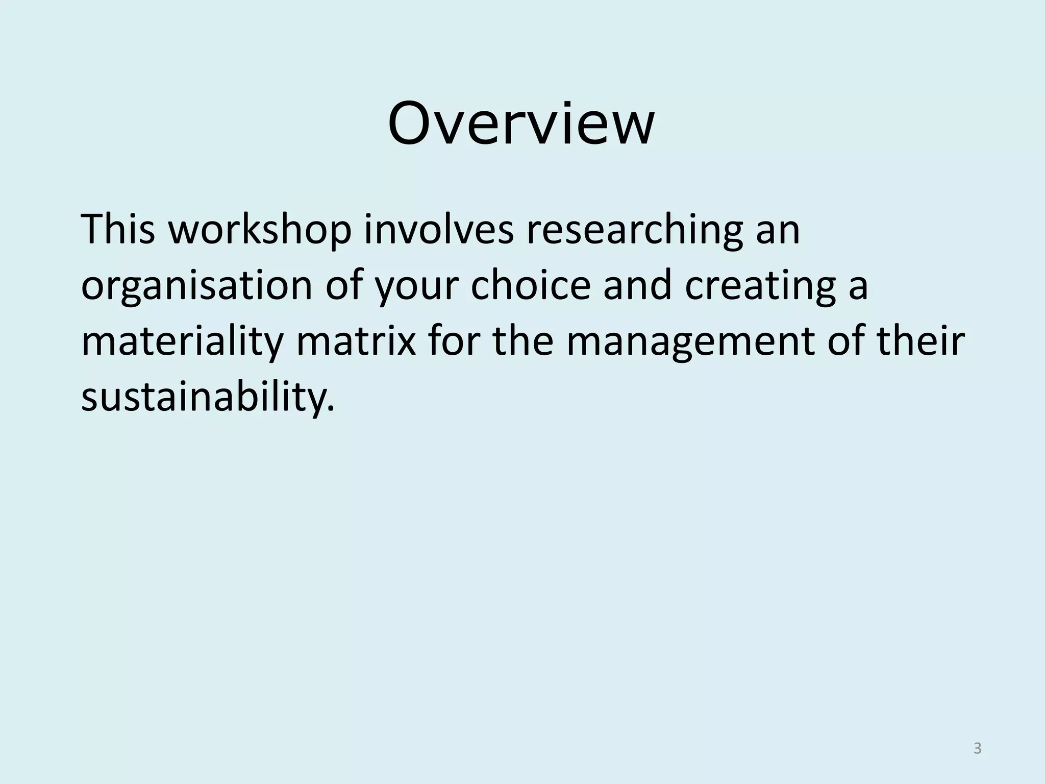 3
Overview
This workshop involves researching an
organisation of your choice and creating a
materiality matrix for the management of their
sustainability.
 
