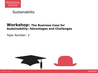 Sustainability
Workshop: The Business Case for
Sustainability: Advantages and Challenges
Topic Number: 3
 