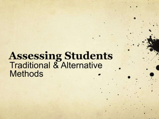 Assessing Students 
Traditional & Alternative 
Methods 
 