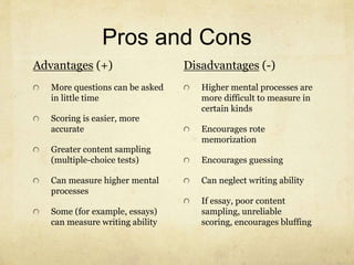 Pros and Cons 
Advantages (+) 
More questions can be asked 
in little time 
Scoring is easier, more 
accurate 
Greater con...