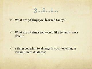 3…2…1… 
What are 3 things you learned today? 
What are 2 things you would like to know more 
about? 
1 thing you plan to c...
