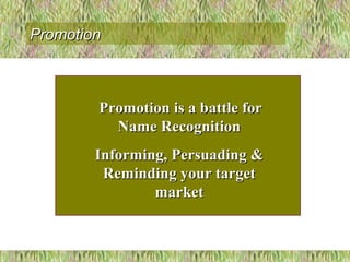 Promotion is a bPromotion is a battle forattle for
Name RecognitionName Recognition
Informing, Persuading &Informing, Persuading &
Reminding your targetReminding your target
marketmarket
PromotionPromotion
 