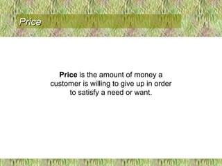 Price is the amount of money a
customer is willing to give up in order
to satisfy a need or want.
PricePrice
 