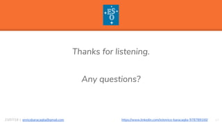 “
Thanks for listening.
Any questions?
1723/07/18 | enricobaracaglia@gmail.com https://www.linkedin.com/in/enrico-baracaglia-978789100/
 