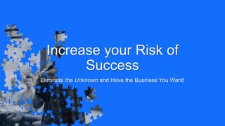 Increase your Risk of
Success
Eliminate the Unknown and Have the Business You Want!
 