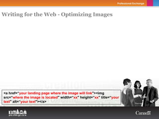 Writing for the Web - Optimizing Images




<a href=“your landing page where the image will link"><img
src=“where the image is located" width=“xx" height=“xx" title=“your
text" alt=“your text"></a>
 
