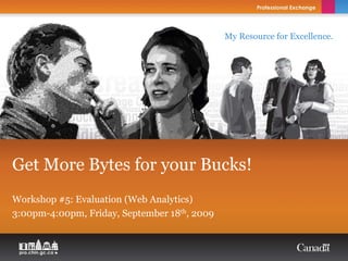 My Resource for Excellence.




Get More Bytes for your Bucks!
Workshop #5: Evaluation (Web Analytics)
3:00pm-4:00pm, Friday, September 18th, 2009
 