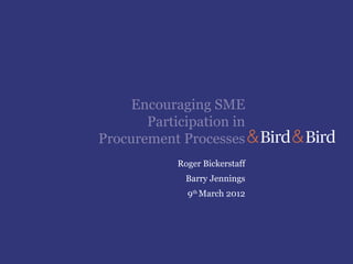 Encouraging SME
       Participation in
Procurement Processes
            Roger Bickerstaff
              Barry Jennings
              9th March 2012
 
