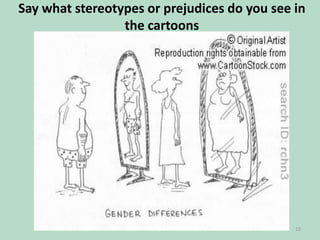 Say what stereotypes or prejudices do you see in
the cartoons

10

 