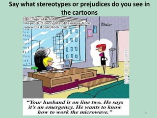 Say what stereotypes or prejudices do you see in
the cartoons

11

 