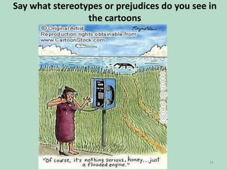 Say what stereotypes or prejudices do you see in
the cartoons

13

 