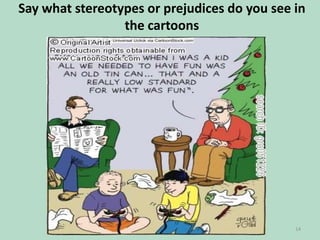 Say what stereotypes or prejudices do you see in
the cartoons

14

 