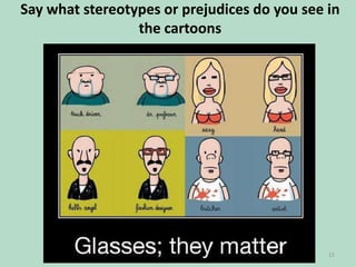 Say what stereotypes or prejudices do you see in
the cartoons

15

 