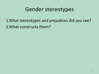 Gender stereotypes
1.What stereotypes and prejudices did you see?
2.What constructs them?

22

 