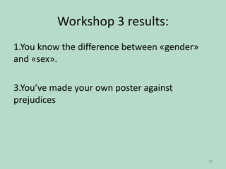 Workshop 3 results:
1.You know the difference between «gender»
and «sex».
3.You’ve made your own poster against
prejudices

28

 