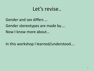 Let’s revise..
Gender and sex differs …
Gender stereotypes are made by….
Now I know more about…
In this workshop I learned/understood….

29

 