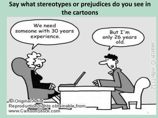 Say what stereotypes or prejudices do you see in
the cartoons

5

 