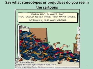 Say what stereotypes or prejudices do you see in
the cartoons

6

 