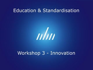 Education & Standardisation




 Workshop 3 - Innovation
 