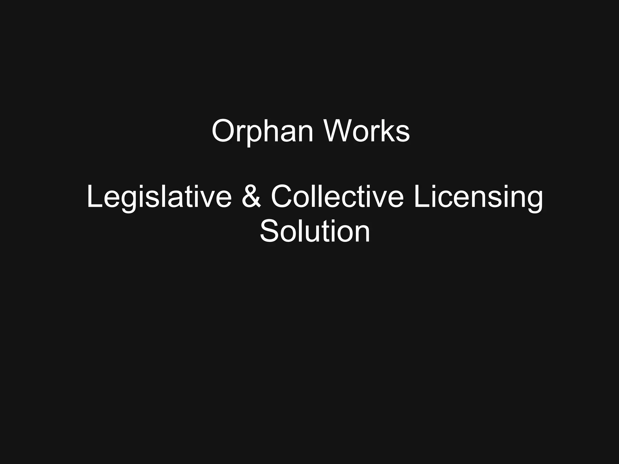 Orphan Works  Legislative & Collective Licensing Solution 