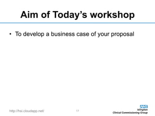 http://hsi.cloudapp.net/
Aim of Today’s workshop
• To develop a business case of your proposal
17
 