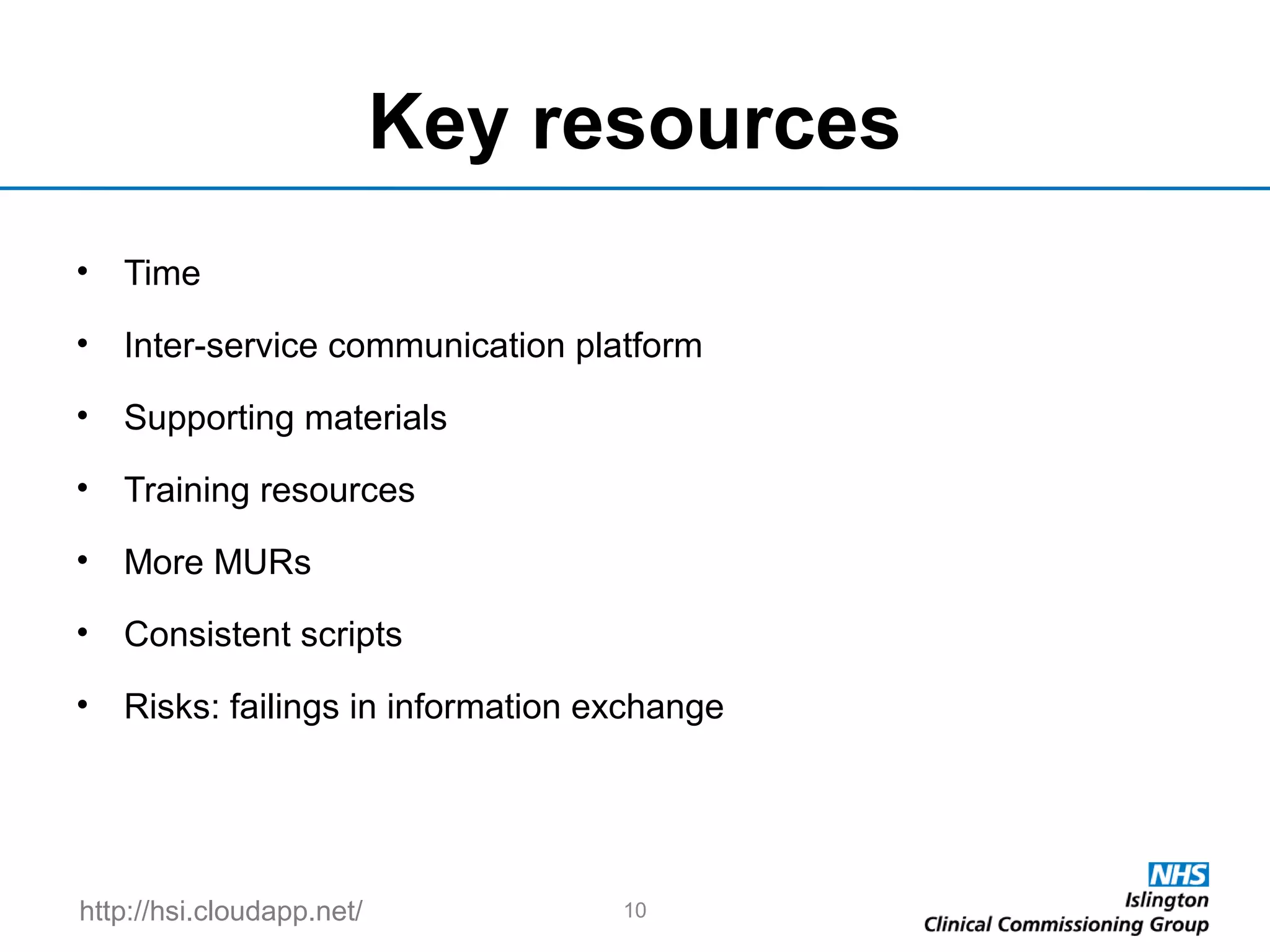 http://hsi.cloudapp.net/
Key resources
• Time
• Inter-service communication platform
• Supporting materials
• Training resources
• More MURs
• Consistent scripts
• Risks: failings in information exchange
10
 
