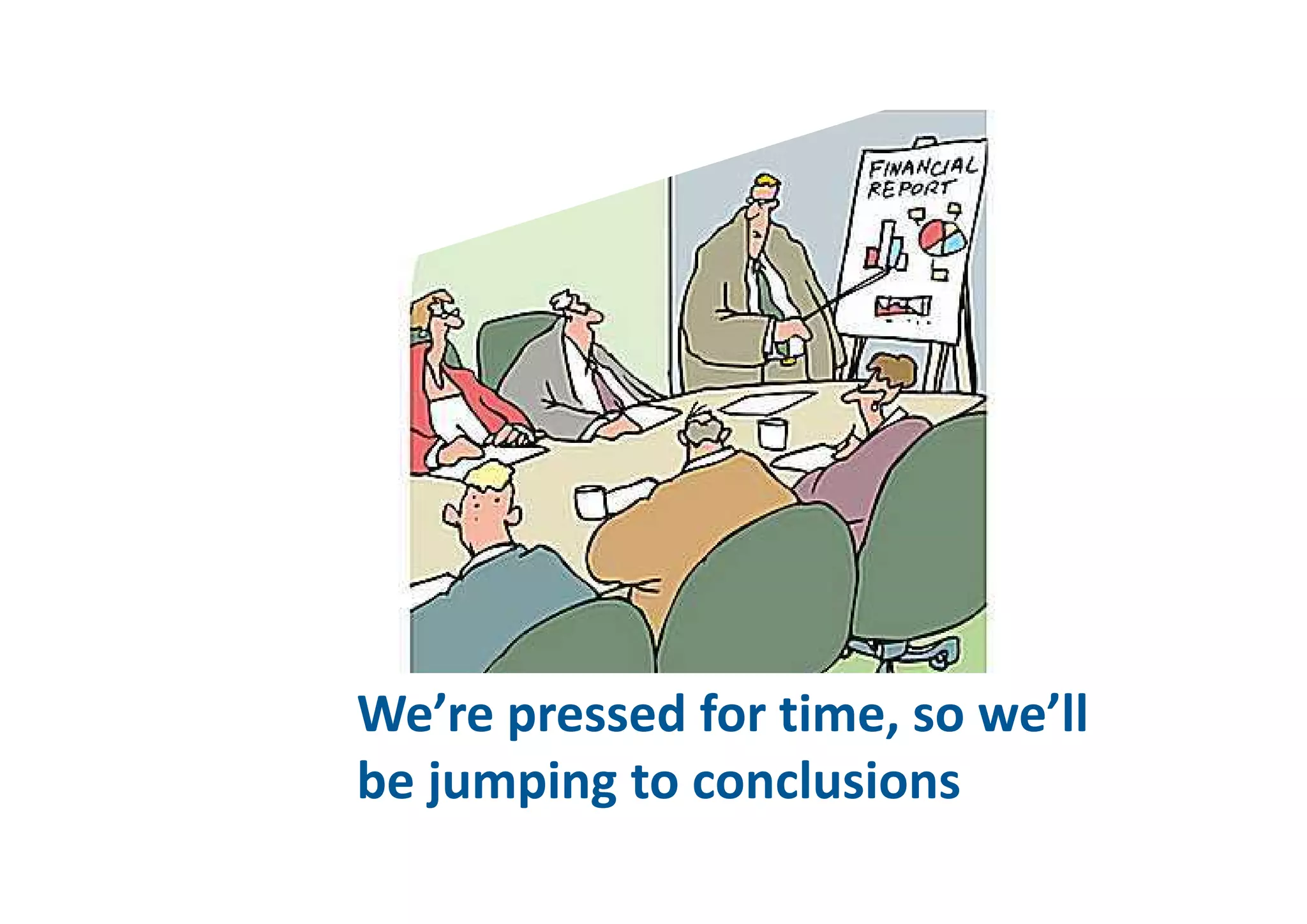 “We’re pressed for time, so we’ll be
jumping to conclusions”
We’re pressed for time, so we’ll 
be jumping to conclusions
 