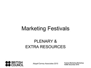 Marketing Festivals PLENARY & EXTRA RESOURCES Abigail Carney Associates 2010 Festival Marketing Workshop HCMC December 2010 