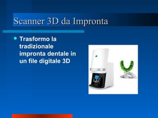 Scanner 3D da ImprontaScanner 3D da Impronta
 Trasformo la
tradizionale
impronta dentale in
un file digitale 3D
 