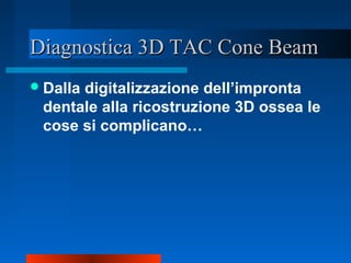 Diagnostica 3D TAC Cone BeamDiagnostica 3D TAC Cone Beam
Dalla digitalizzazione dell’impronta
dentale alla ricostruzione 3D ossea le
cose si complicano…
 