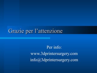 Grazie per l’attenzioneGrazie per l’attenzione
Per info:
www.3dprintersurgery.com
info@3dprintersurgery.com
 