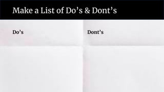 Make a List of Do’s & Dont’s
Do’s Dont’s
 